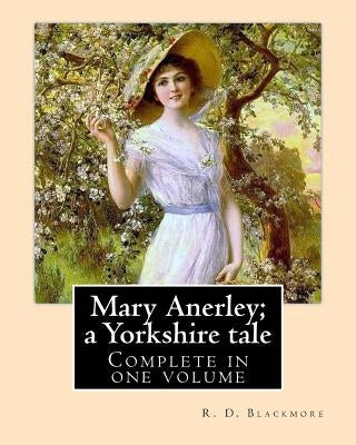 Mary Anerley; a Yorkshire tale. By: R. D. Blackmore (Complete in one volume).: Mary Anerley: a Yorkshire tale is a three-volume novel by R. D. Blackmo by Blackmore, R. D.