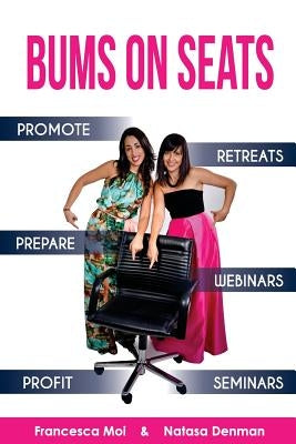 Bums on Seats: How To Promote, Prepare and Profit from Webinars, Seminars and Retreats by Denman, Natasa