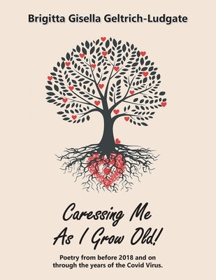 Caressing Me as I Grow Old!: Poetry from Before 2018 and on Through the Years of the Covid Virus. by Geltrich-Ludgate, Brigitta Gisella