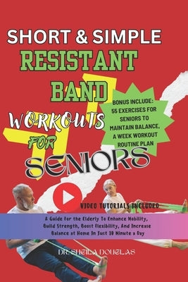 Short and Simple Resistant Band Workouts for Seniors: A Guide For The Elderly To Enhance Mobility, Build Strength, Boost Flexibility and Increase At H by Douglas, Sheila