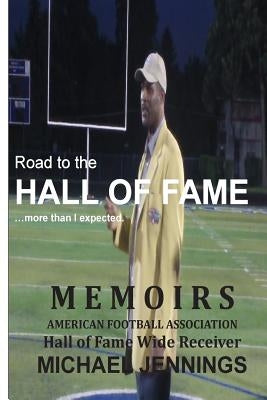 Road to the HALL OF FAME... more than I expected: MEMOIRS, Hall of Fame Wide Receiver, American Football Association MICHAEL JENNINGS by Jennings, Michael