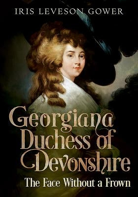 Georgiana Duchess of Devonshire: The Face Without a Frown by Leveson Gower, Iris