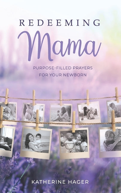 Redeeming Mama: Purpose-Filled Prayers for Your Newborn by Hager, Katherine
