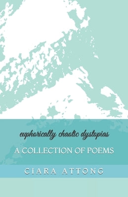 euphorically chaotic dystopias: A Collection of Poems by Attong, Ciara