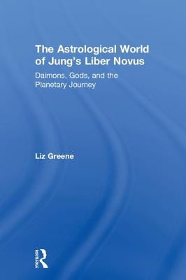 The Astrological World of Jung's 'Liber Novus': Daimons, Gods, and the Planetary Journey by Greene, Liz