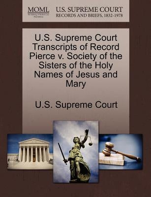 U.S. Supreme Court Transcripts of Record Pierce V. Society of the Sisters of the Holy Names of Jesus and Mary by U. S. Supreme Court
