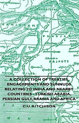 A Collection of Treaties, Engagements and Sunnuds Relating to India and Nearby Countries - Turkish Arabia, Persian Gulf, Arabia and Africa by Aitchison, C. U.
