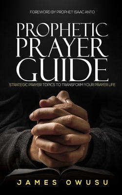 Prophetic Prayer Guide: Strategic prayer topics to transform your prayer life... by Anto, Isaac