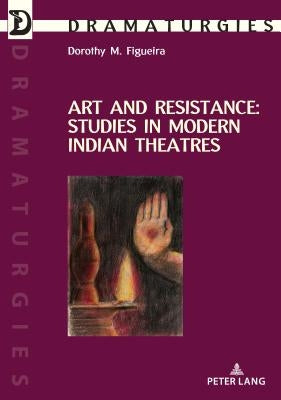 Art and Resistance: Studies in Modern Indian Theatres by Figueira, Dorothy