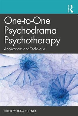 One-To-One Psychodrama Psychotherapy: Applications and Technique by Chesner, Anna