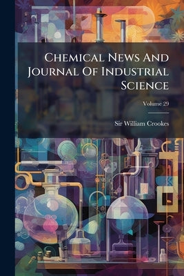 Chemical News And Journal Of Industrial Science; Volume 29 by Crookes, William