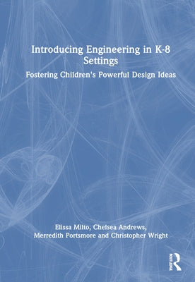 Introducing Engineering in K-8 Settings: Fostering Children's Powerful Design Ideas by Milto, Elissa