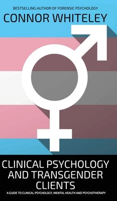 Clinical Psychology And Transgender Clients: A Guide To Clinical Psychology, Mental Health and Psychotherapy by Whiteley, Connor