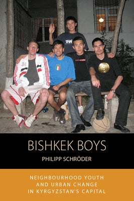 Bishkek Boys: Neighbourhood Youth and Urban Change in Kyrgyzstan's Capital by Schröder, Philipp