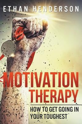Motivation Therapy: How to Get Going in Your Toughest by Henderson, Ethan