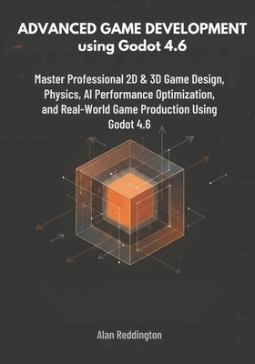 Advanced Game Development using Godot 4.6: Master Professional 2D & 3D Game Design, Physics, AI, Performance Optimization, and Real-World Game Product by Reddington, Alan