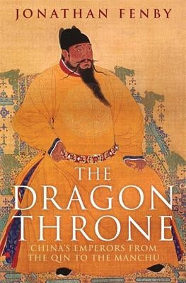 The Dragon Throne: China's Emperors from the Qin to the Manchu by Fenby, Jonathan