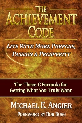 The Achievement Code: The Three-C Formula for Getting What You Truly Want by Angier, Michael E.