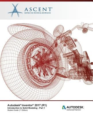 Autodesk Inventor 2017 (R1): Introduction to Solid Modeling - Part 1: Autodesk Authorized Publisher by Ascent -. Center for Technical Knowledge