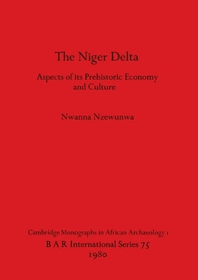 The Niger Delta: Aspects of its Prehistoric Economy and Culture by Nzewunwa, Nwanna