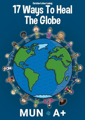 17 Ways To Heal The Globe by Ludwig, Christian-Lothar