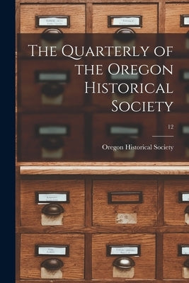 The Quarterly of the Oregon Historical Society; 12 by Oregon Historical Society