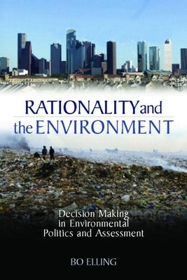 Rationality and the Environment: Decision-Making in Environmental Politics and Assessment by Elling, Bo