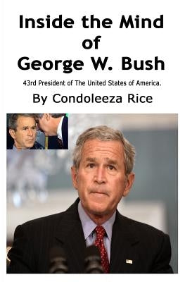 Inside the Mind of George W. Bush: 43rd President of the United States of America by Rice, Condoleeza