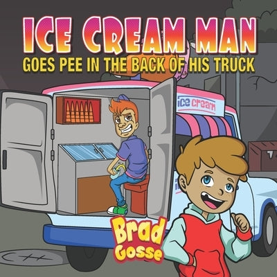 Ice Cream Man: Goes Pee In The Back Of His Truck by Gosse, Brad