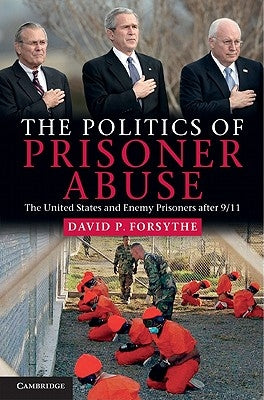 The Politics of Prisoner Abuse by Forsythe, David P.