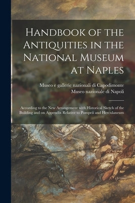 Handbook of the Antiquities in the National Museum at Naples: According to the New Arrangement With Historical Sketch of the Building and on Appendix by Museo E Gallerie Nazionali Di Capodim