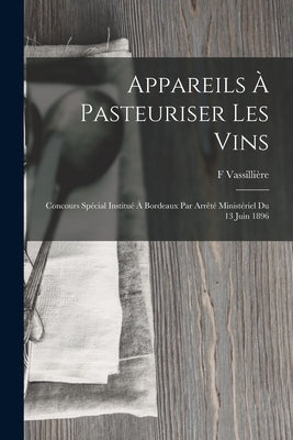 Appareils À Pasteuriser Les Vins: Concours Spécial Institué À Bordeaux Par Arrêté Ministériel Du 13 Juin 1896 by Vassillière, F.