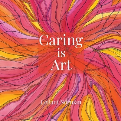 Caring is Art: Gifts of Appreciation & Encouragement for Caregivers by Norman, Leilani M.
