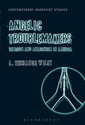 Angelic Troublemakers: Religion and Anarchism in America by Wiley, A. Terrance