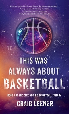 This Was Always About Basketball: Book 3 of the Zeke Archer Basketball Trilogy by Leener, Craig