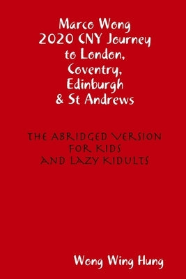 Marco Wong 2020 CNY Journey to London, Coventry, Edinburgh & St Andrews - The Abridged Version for Kids and Lazy Kidults by Wong, Wing Hung