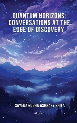 Quantum Horizons: Conversations at the Edge of Discovery by Sayeda Subha Ashrafy Shifa