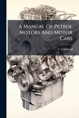A Manual Of Petrol Motors And Motor Cars by Strickland, F.