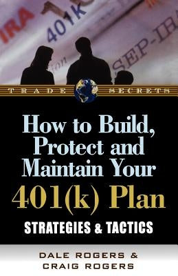 How to Build, Protect, and Maintain Your 401(k) Plan: Strategies & Tactics by Rogers, Dale