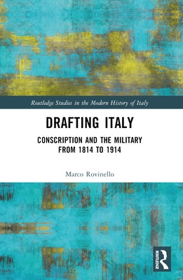 Drafting Italy: Conscription and the Military from 1814 to 1914 by Rovinello, Marco