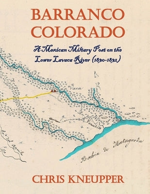 Barranco Colorado - A Mexican Military Post on the Lower Lavaca River by Kneupper, Chris