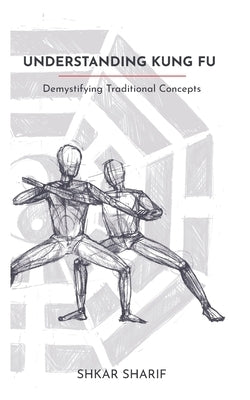 Understanding Kung Fu: Demystifying Traditional Concepts by Sharif, Shkar