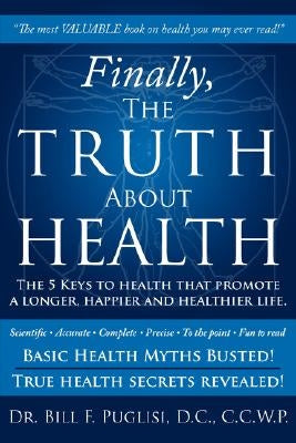 Finally, The TRUTH About HEALTH: The 5 Keys to health that promote a longer, happier and healthier life. by Puglisi, Bill F.