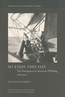 So Ends This Day: The Portuguese in American Whaling, 1765-1927 Volume 1 by Warrin, Donald