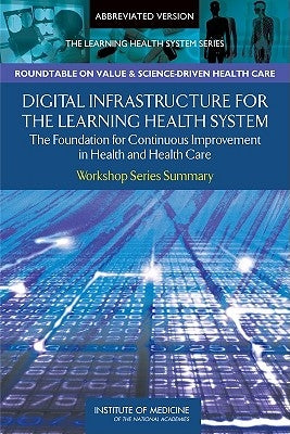 Digital Infrastructure for the Learning Health System: The Foundation for Continuous Improvement in Health and Health Care by Institute of Medicine