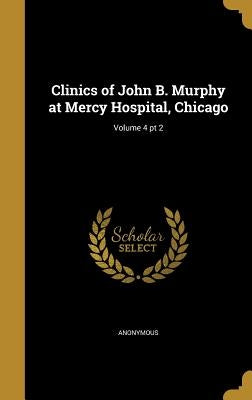 Clinics of John B. Murphy at Mercy Hospital, Chicago; Volume 4 pt 2 by Anonymous