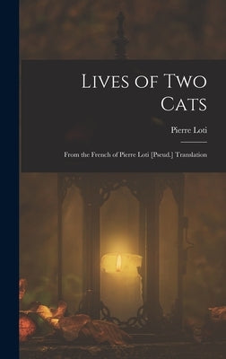 Lives of Two Cats: From the French of Pierre Loti [Pseud.] Translation by Loti, Pierre
