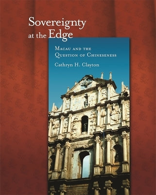 Sovereignty at the Edge: Macau and the Question of Chineseness by Clayton, Cathryn H.