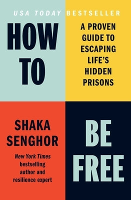 How to Be Free: A Proven Guide to Escaping Life's Hidden Prisons by Senghor, Shaka