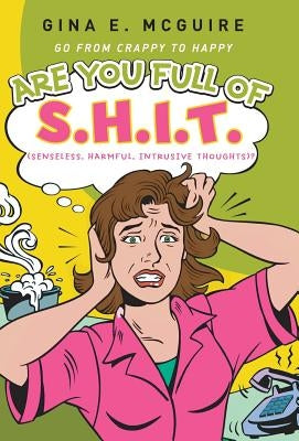 Are You Full of S.H.I.T.(Senseless, Harmful, Intrusive Thoughts)?: Go from Crappy to Happy by McGuire, Gina E.